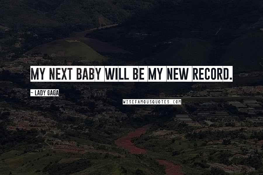 Lady Gaga Quotes: My next baby will be my new record.