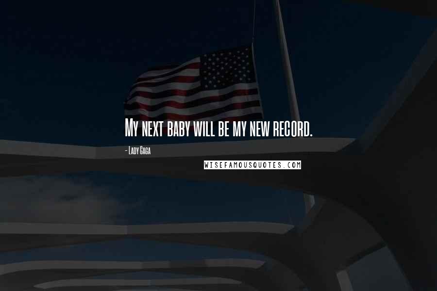 Lady Gaga Quotes: My next baby will be my new record.