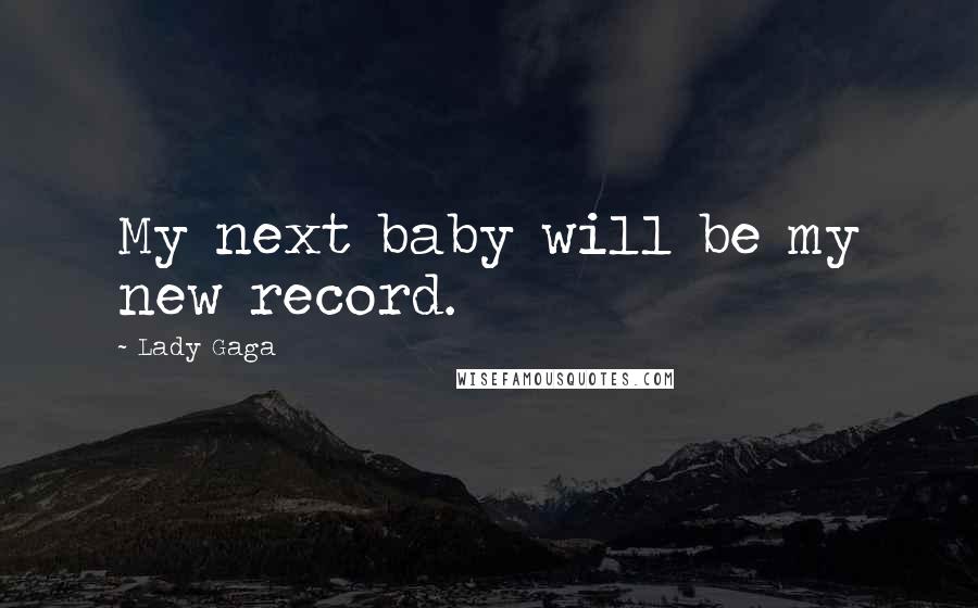 Lady Gaga Quotes: My next baby will be my new record.