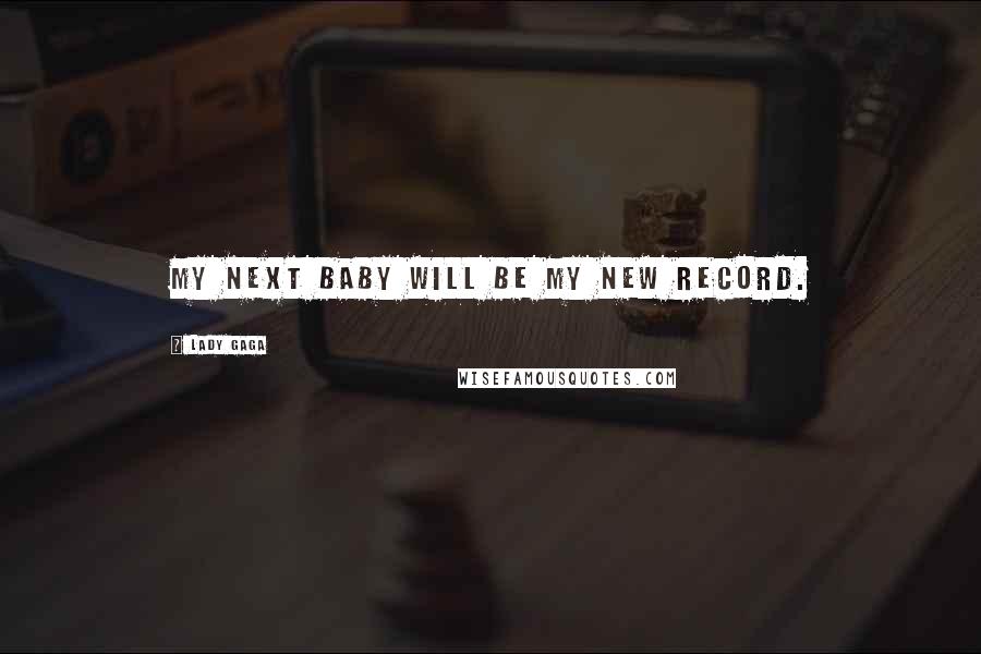 Lady Gaga Quotes: My next baby will be my new record.