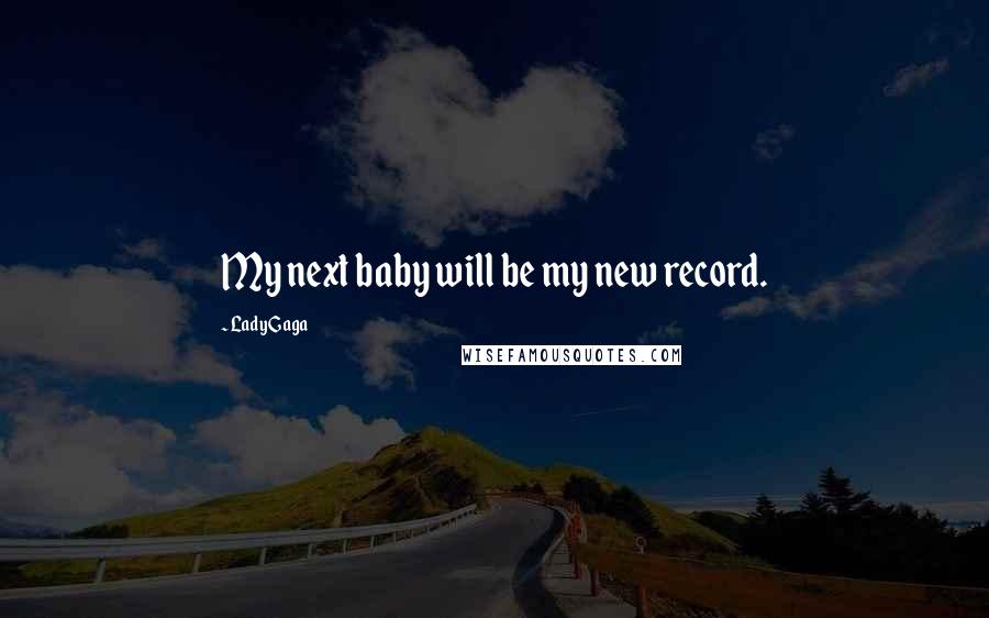 Lady Gaga Quotes: My next baby will be my new record.