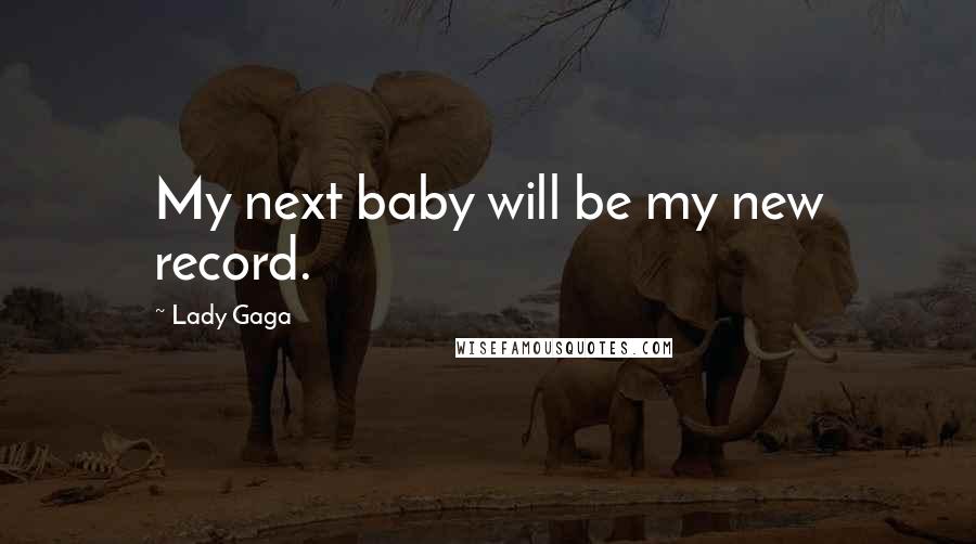 Lady Gaga Quotes: My next baby will be my new record.