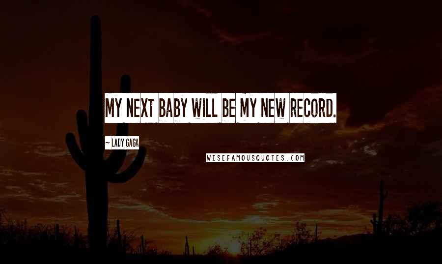 Lady Gaga Quotes: My next baby will be my new record.