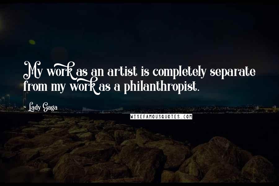 Lady Gaga Quotes: My work as an artist is completely separate from my work as a philanthropist.