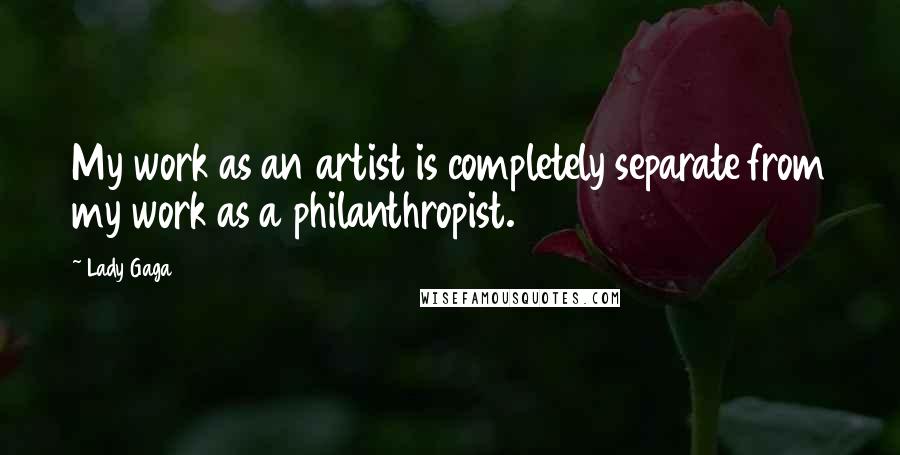 Lady Gaga Quotes: My work as an artist is completely separate from my work as a philanthropist.