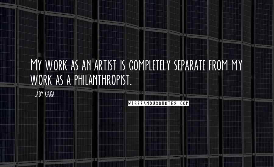 Lady Gaga Quotes: My work as an artist is completely separate from my work as a philanthropist.