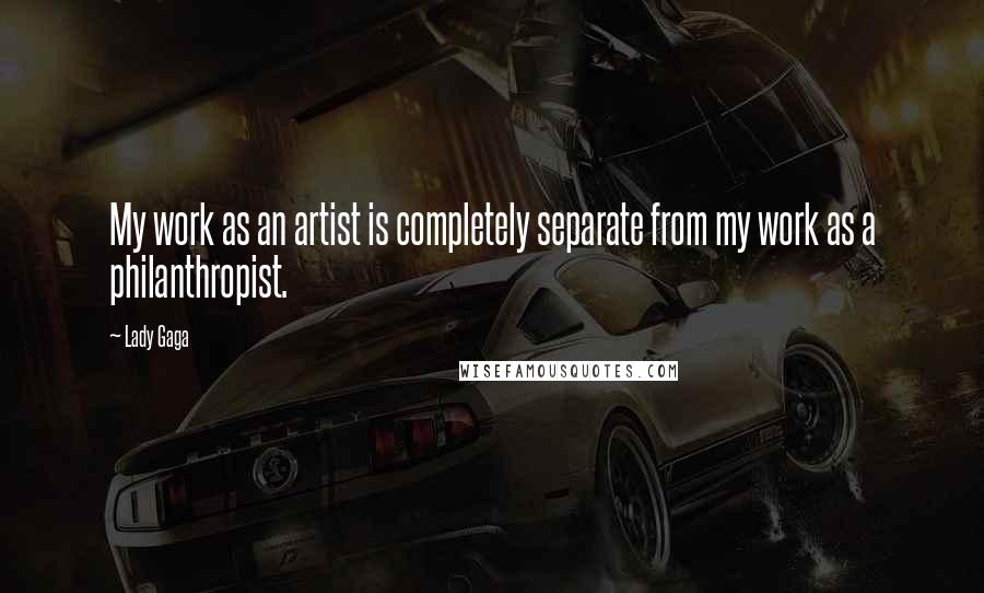 Lady Gaga Quotes: My work as an artist is completely separate from my work as a philanthropist.
