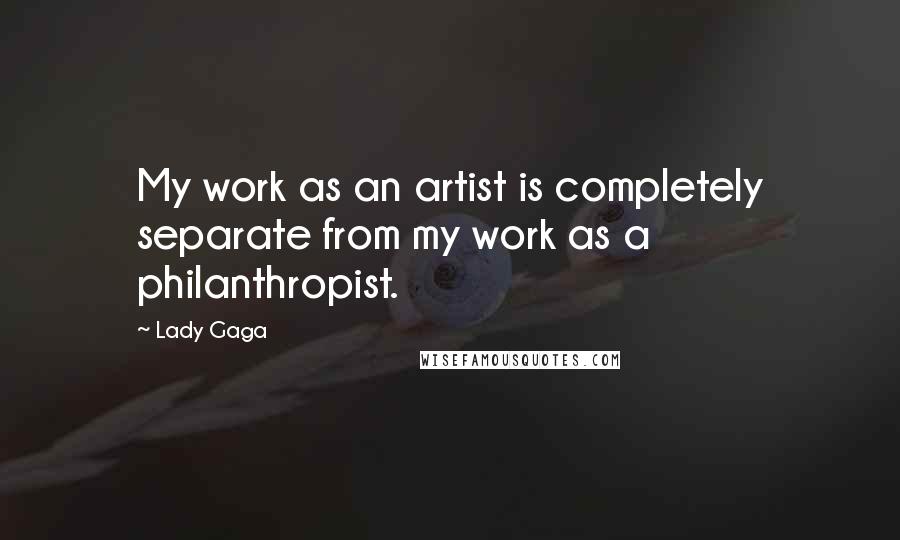 Lady Gaga Quotes: My work as an artist is completely separate from my work as a philanthropist.