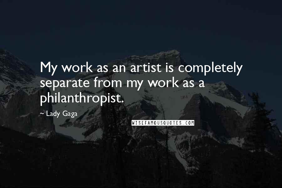Lady Gaga Quotes: My work as an artist is completely separate from my work as a philanthropist.