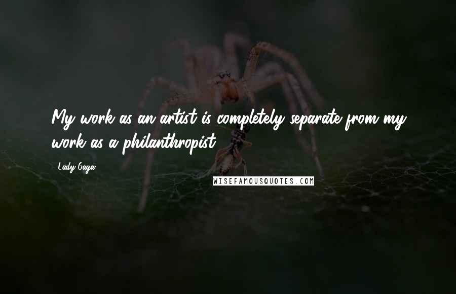 Lady Gaga Quotes: My work as an artist is completely separate from my work as a philanthropist.