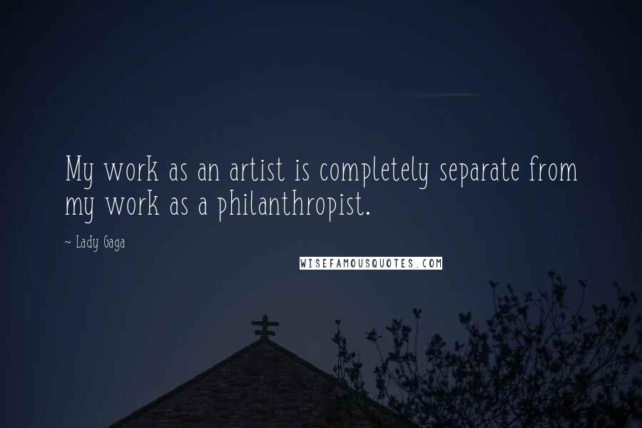 Lady Gaga Quotes: My work as an artist is completely separate from my work as a philanthropist.