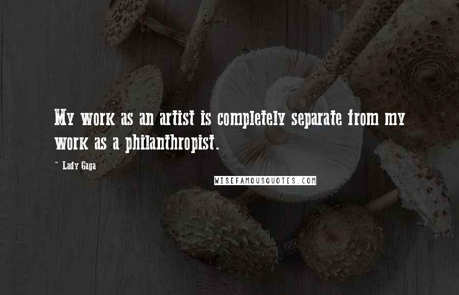 Lady Gaga Quotes: My work as an artist is completely separate from my work as a philanthropist.