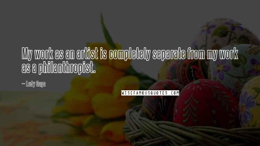 Lady Gaga Quotes: My work as an artist is completely separate from my work as a philanthropist.