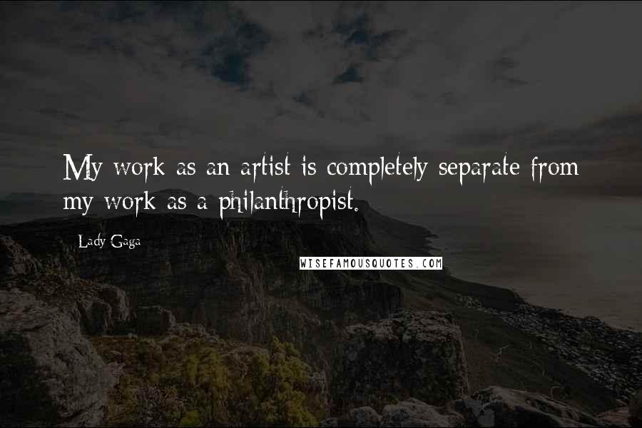 Lady Gaga Quotes: My work as an artist is completely separate from my work as a philanthropist.
