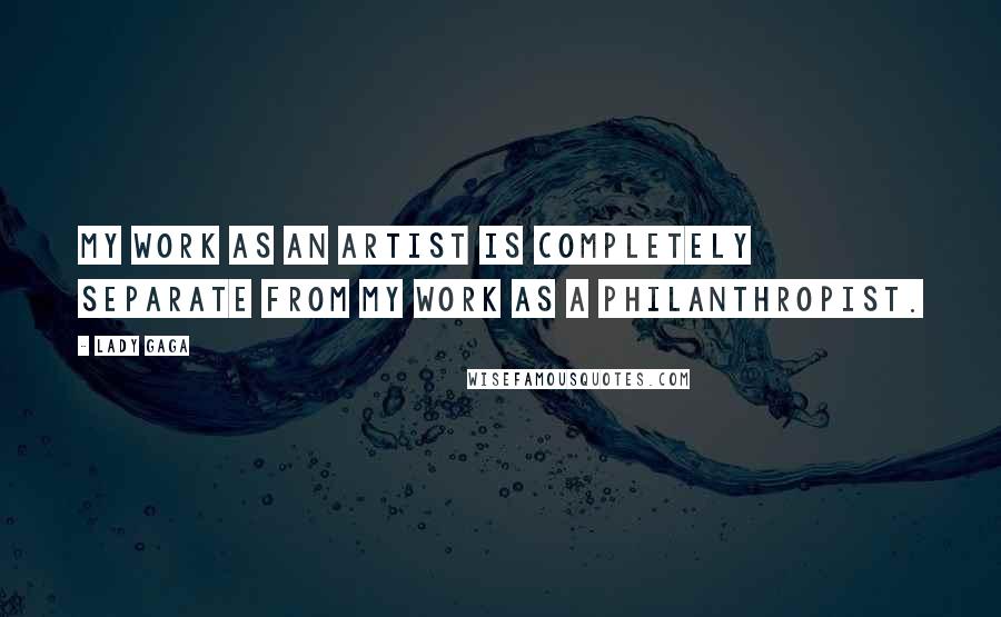 Lady Gaga Quotes: My work as an artist is completely separate from my work as a philanthropist.
