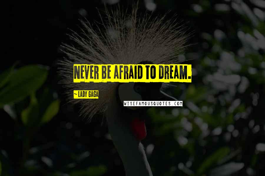 Lady Gaga Quotes: Never be afraid to dream.