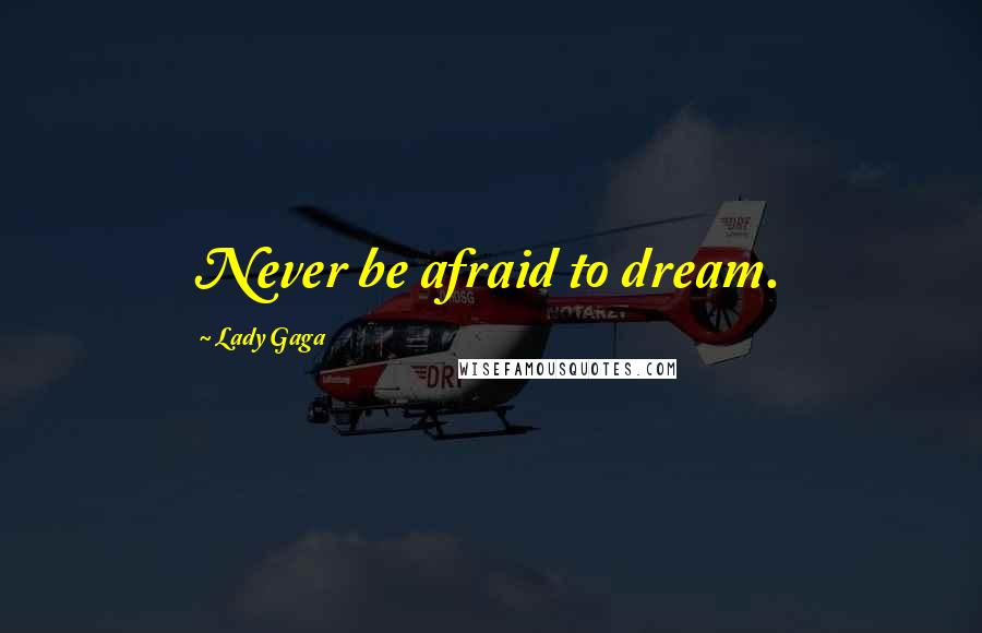 Lady Gaga Quotes: Never be afraid to dream.