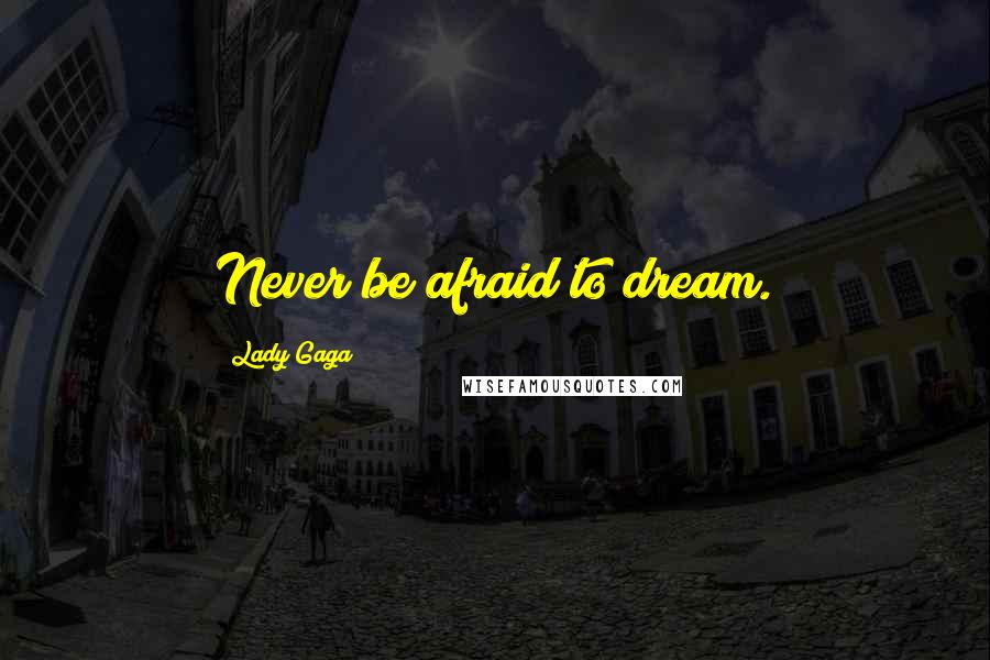 Lady Gaga Quotes: Never be afraid to dream.