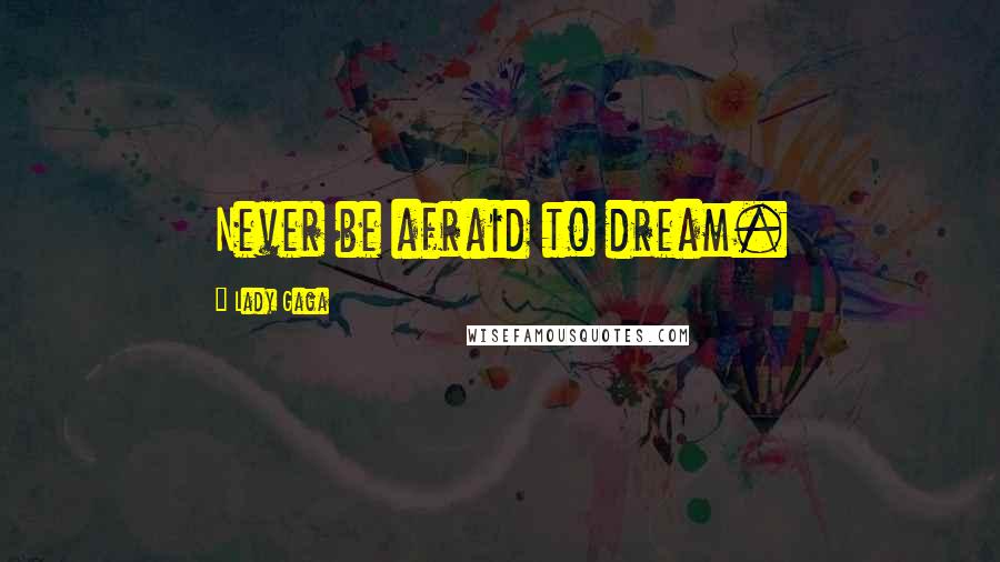 Lady Gaga Quotes: Never be afraid to dream.