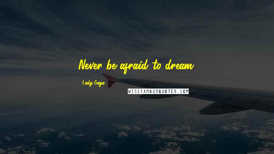 Lady Gaga Quotes: Never be afraid to dream.