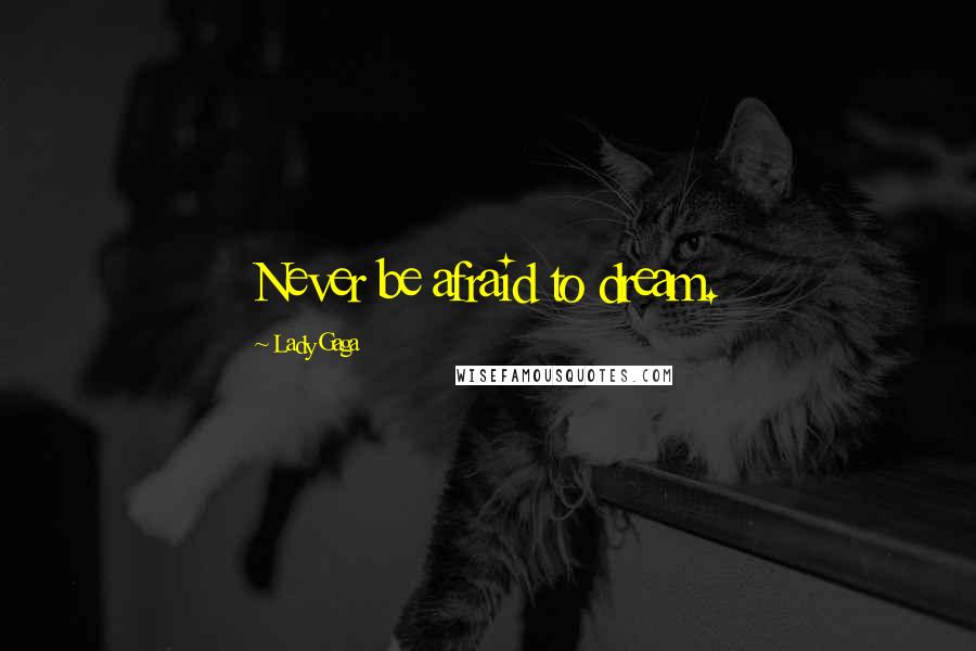 Lady Gaga Quotes: Never be afraid to dream.