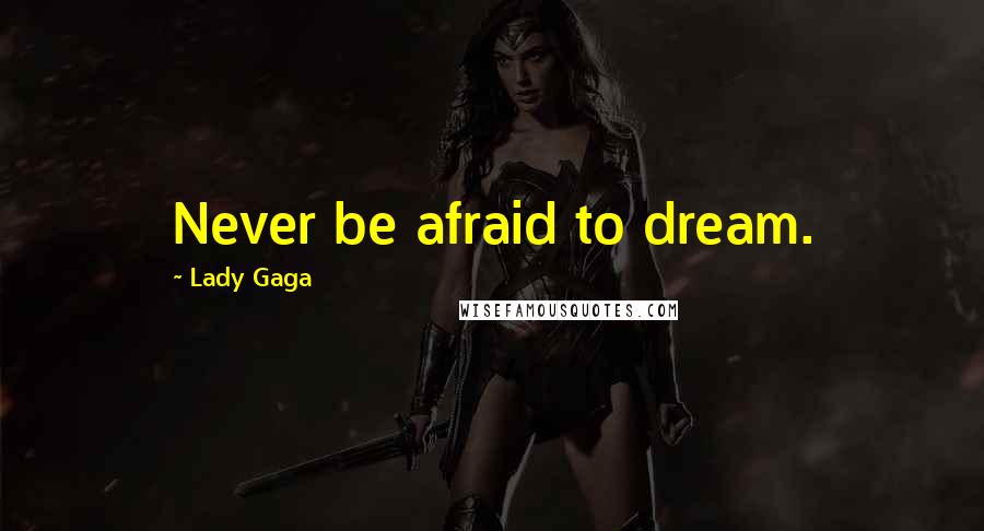 Lady Gaga Quotes: Never be afraid to dream.