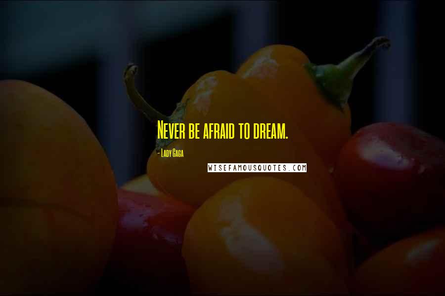 Lady Gaga Quotes: Never be afraid to dream.