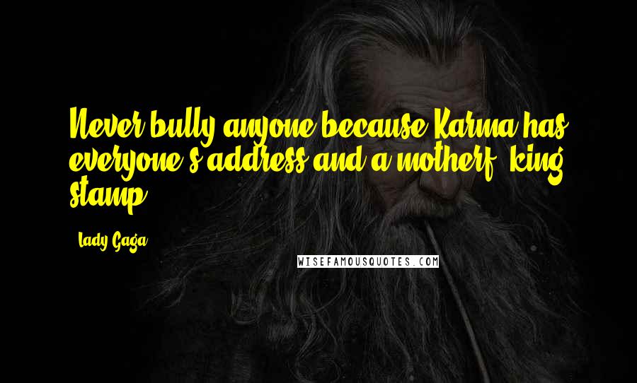 Lady Gaga Quotes: Never bully anyone because Karma has everyone's address and a motherf**king stamp!