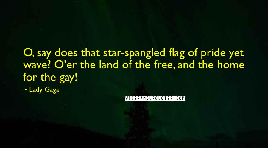 Lady Gaga Quotes: O, say does that star-spangled flag of pride yet wave? O'er the land of the free, and the home for the gay!