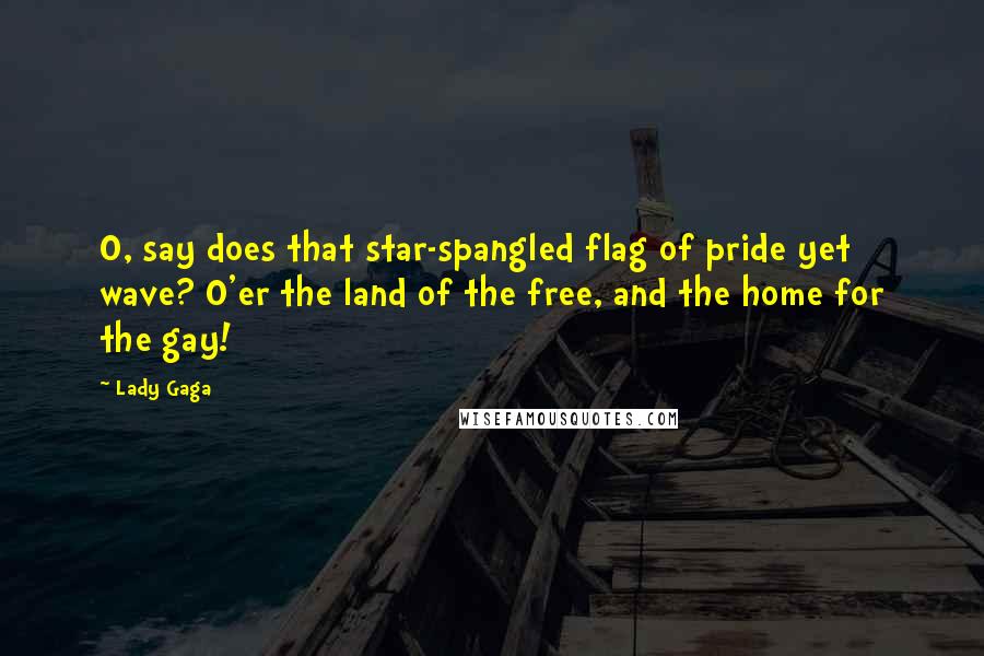 Lady Gaga Quotes: O, say does that star-spangled flag of pride yet wave? O'er the land of the free, and the home for the gay!