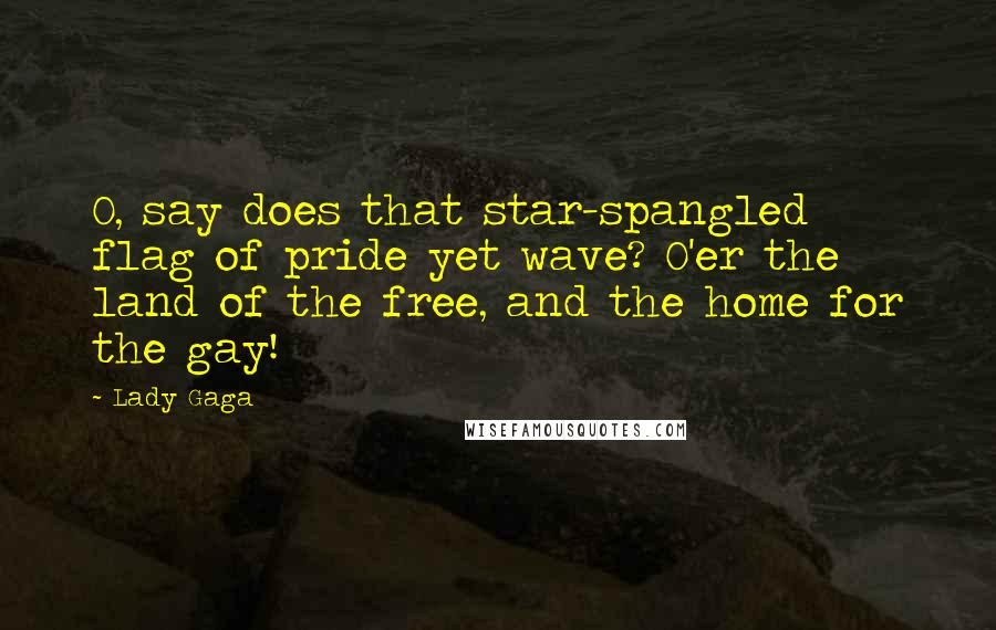 Lady Gaga Quotes: O, say does that star-spangled flag of pride yet wave? O'er the land of the free, and the home for the gay!