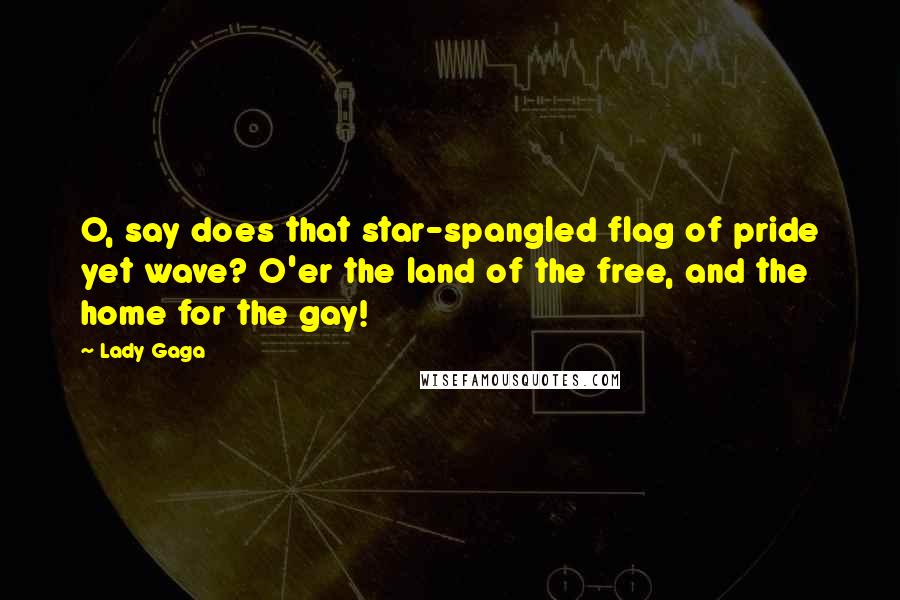 Lady Gaga Quotes: O, say does that star-spangled flag of pride yet wave? O'er the land of the free, and the home for the gay!