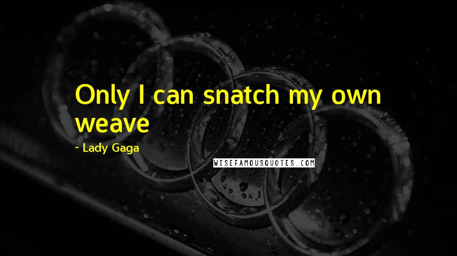 Lady Gaga Quotes: Only I can snatch my own weave