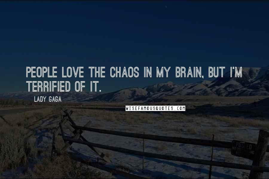 Lady Gaga Quotes: People love the chaos in my brain, but I'm terrified of it.