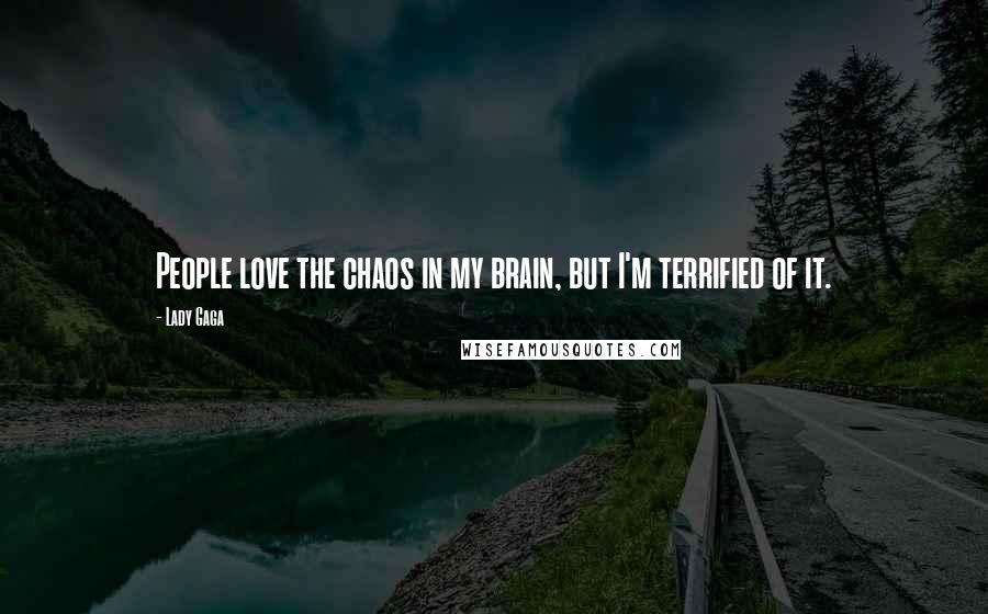 Lady Gaga Quotes: People love the chaos in my brain, but I'm terrified of it.