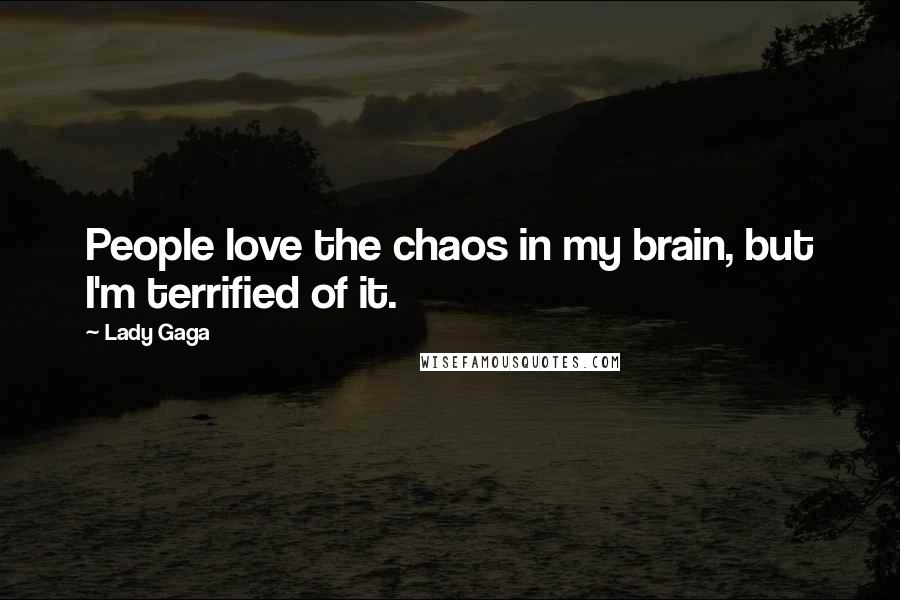 Lady Gaga Quotes: People love the chaos in my brain, but I'm terrified of it.