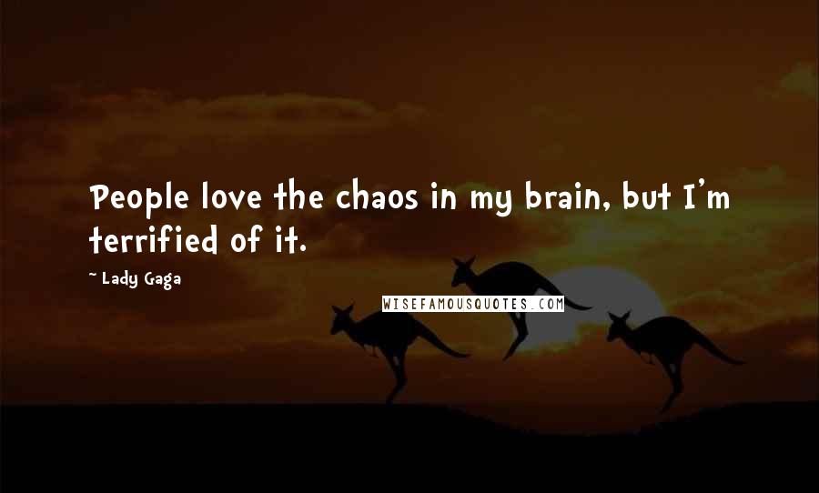 Lady Gaga Quotes: People love the chaos in my brain, but I'm terrified of it.