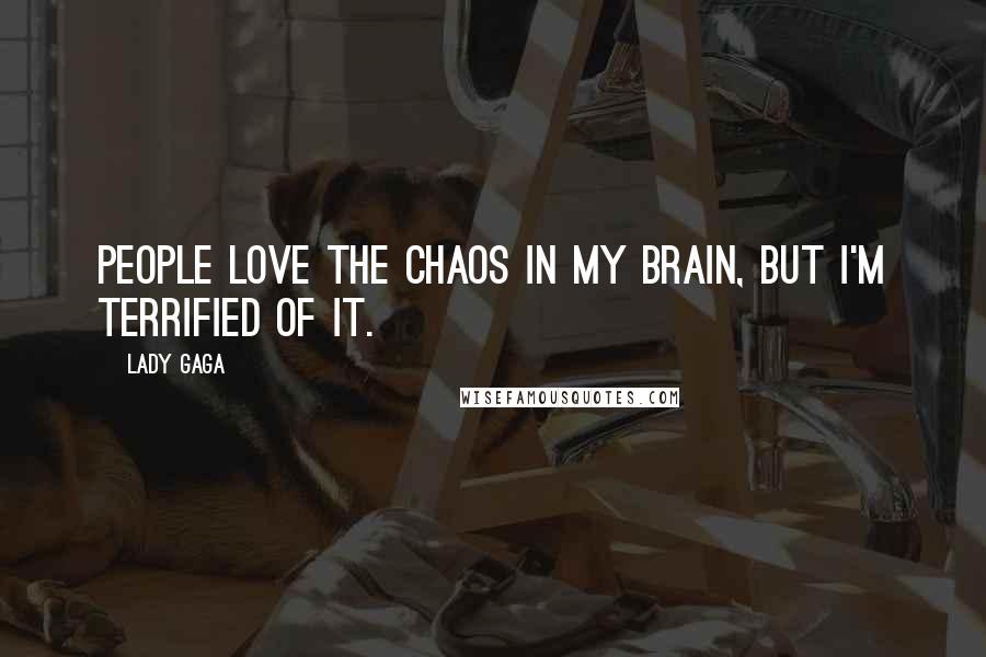 Lady Gaga Quotes: People love the chaos in my brain, but I'm terrified of it.