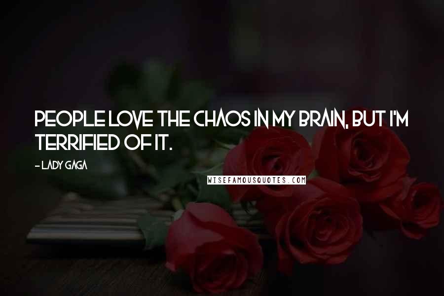 Lady Gaga Quotes: People love the chaos in my brain, but I'm terrified of it.