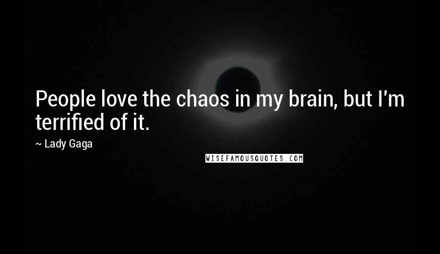Lady Gaga Quotes: People love the chaos in my brain, but I'm terrified of it.