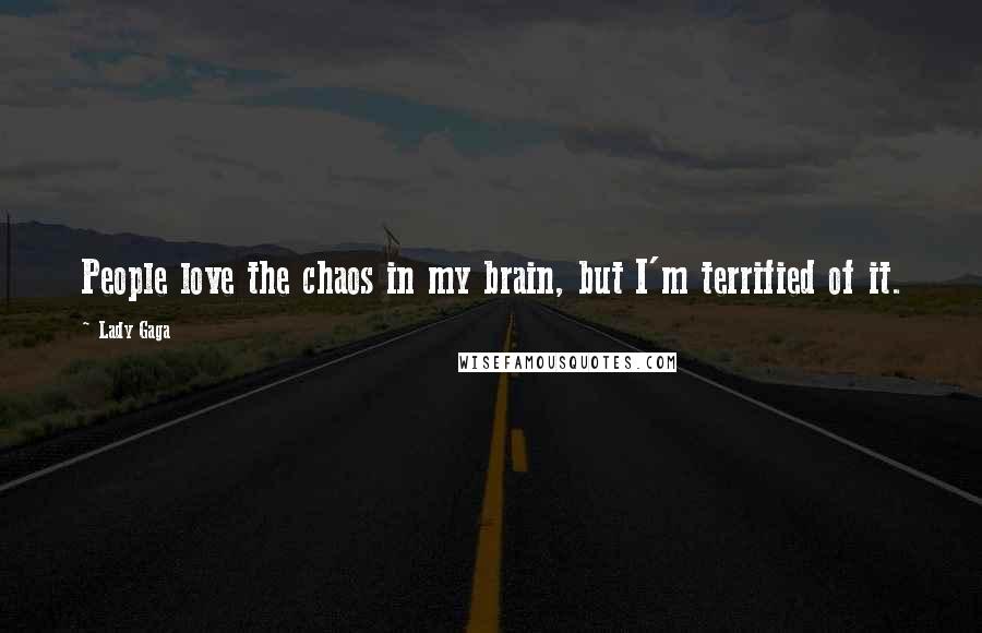 Lady Gaga Quotes: People love the chaos in my brain, but I'm terrified of it.
