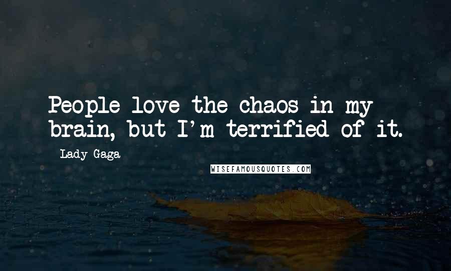 Lady Gaga Quotes: People love the chaos in my brain, but I'm terrified of it.