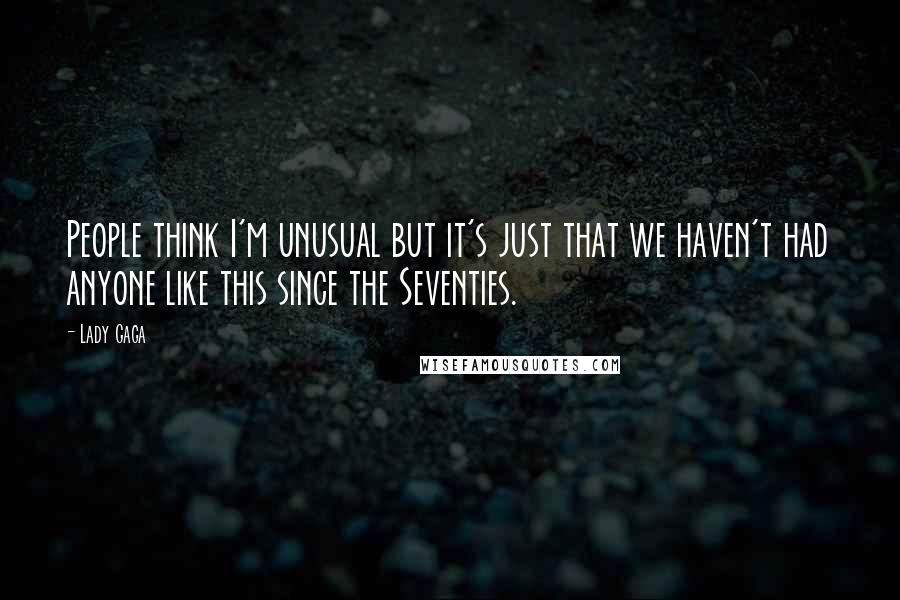Lady Gaga Quotes: People think I'm unusual but it's just that we haven't had anyone like this since the Seventies.