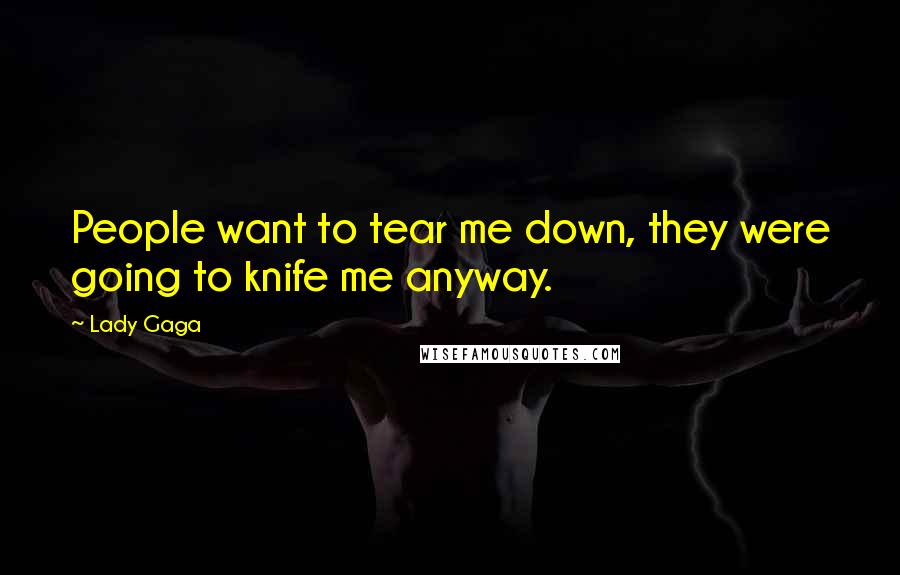 Lady Gaga Quotes: People want to tear me down, they were going to knife me anyway.