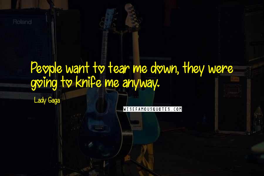 Lady Gaga Quotes: People want to tear me down, they were going to knife me anyway.