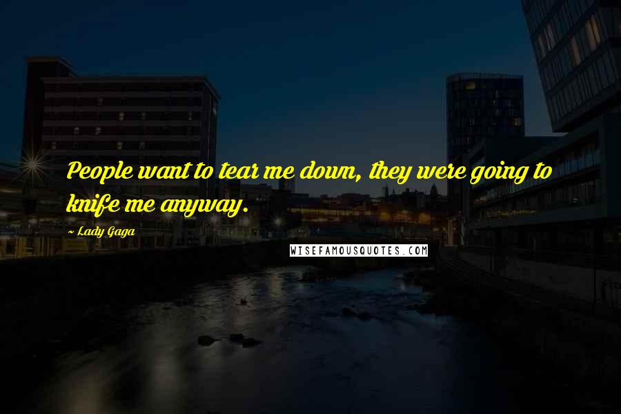 Lady Gaga Quotes: People want to tear me down, they were going to knife me anyway.