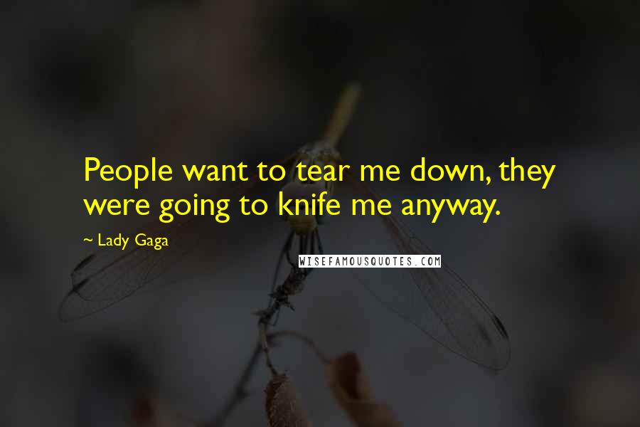 Lady Gaga Quotes: People want to tear me down, they were going to knife me anyway.