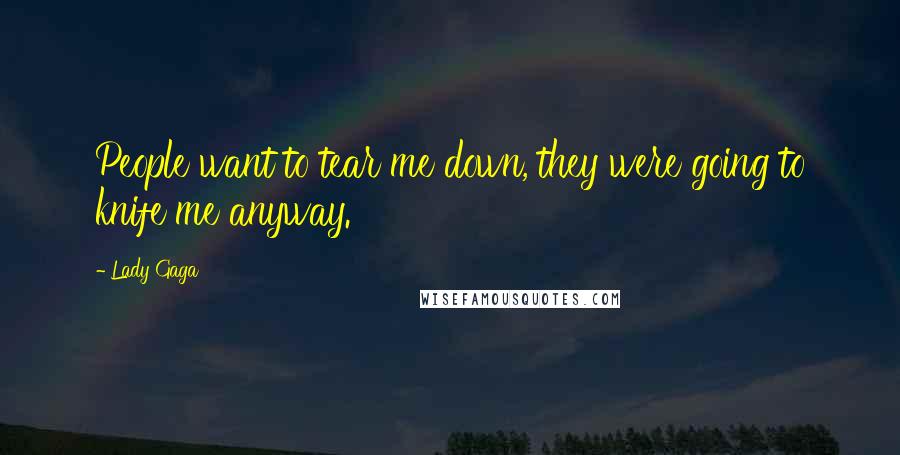 Lady Gaga Quotes: People want to tear me down, they were going to knife me anyway.