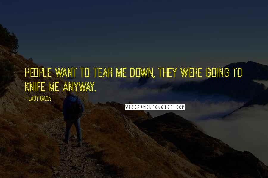 Lady Gaga Quotes: People want to tear me down, they were going to knife me anyway.
