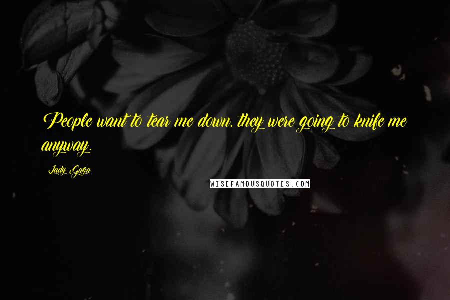 Lady Gaga Quotes: People want to tear me down, they were going to knife me anyway.